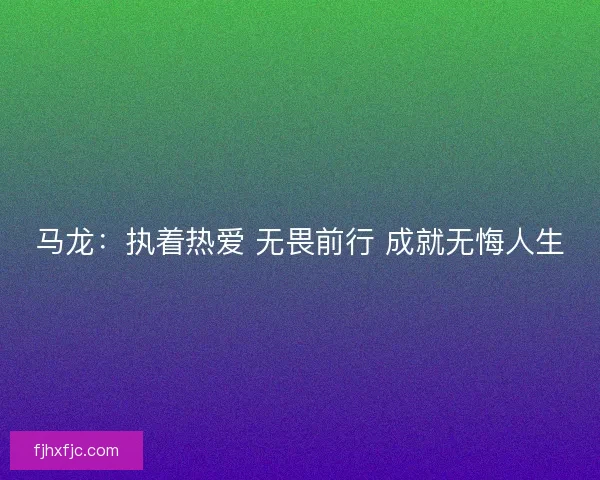 马龙：执着热爱 无畏前行 成就无悔人生