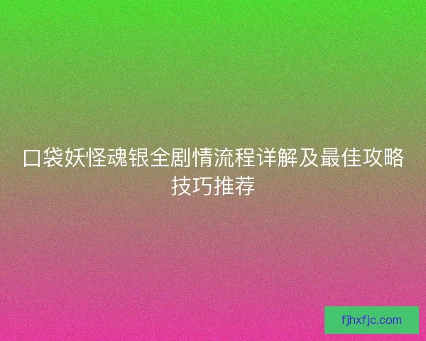 口袋妖怪魂银全剧情流程详解及最佳攻略技巧推荐