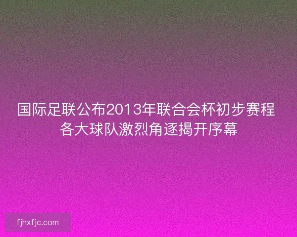 国际足联公布2013年联合会杯初步赛程 各大球队激烈角逐揭开序幕